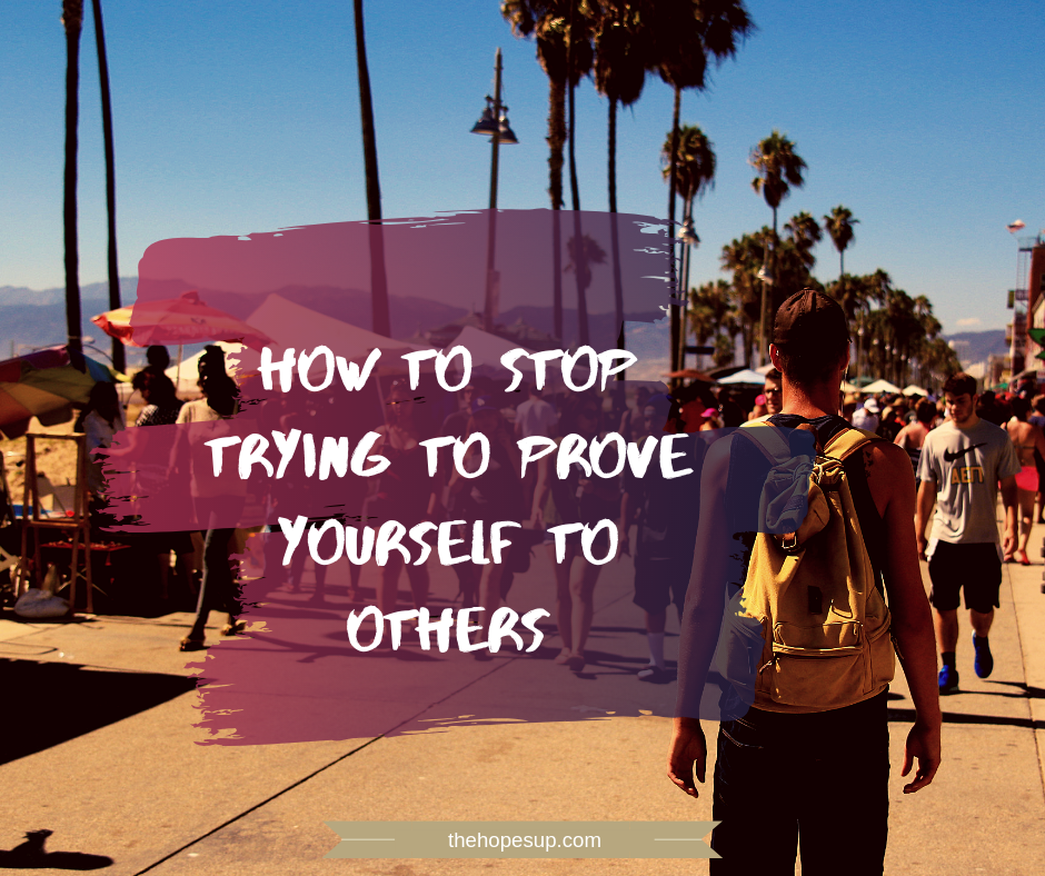 Stop trying to prove yourself to others